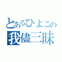 とあるひよこの我儘三昧（）