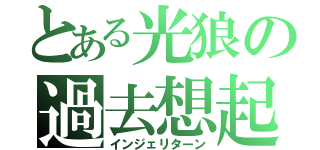 とある光狼の過去想起（インジェリターン）