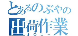 とあるのぶやの出荷作業（オ〇ニー）