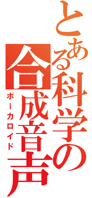 とある科学の合成音声（ボーカロイド）