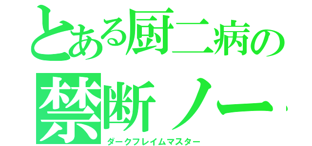 とある厨二病の禁断ノート（ダークフレイムマスター）