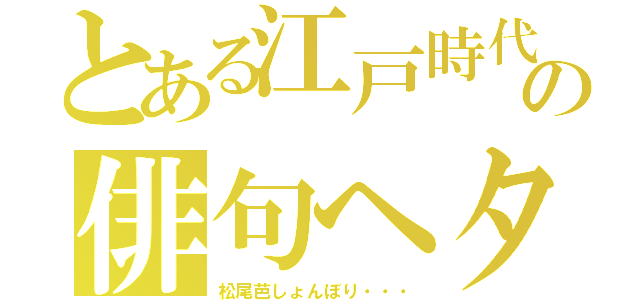 とある江戸時代の俳句ヘタ男（松尾芭しょんぼり・・・）