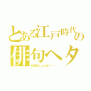 とある江戸時代の俳句ヘタ男（松尾芭しょんぼり・・・）