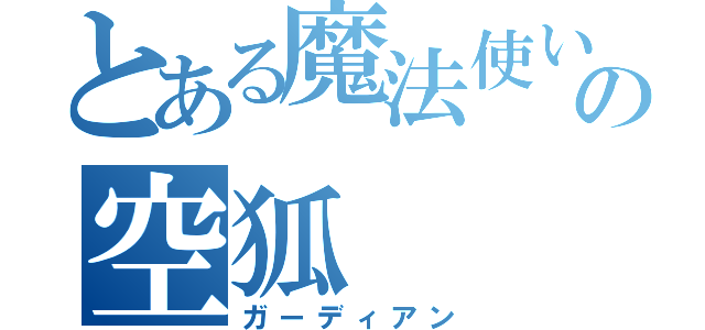 とある魔法使いの空狐（ガーディアン）