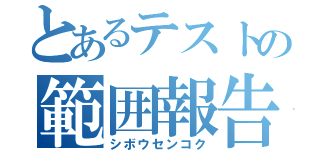 とあるテストの範囲報告（シボウセンコク）