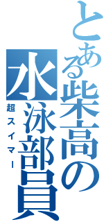 とある柴高の水泳部員（超スイマー）