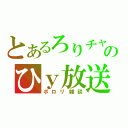 とあるろりチャンのひｙ放送（ポロリ雑談）