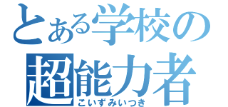 とある学校の超能力者（こいずみいつき）