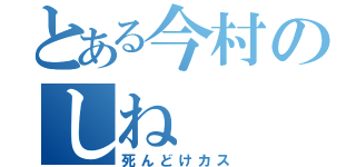 とある今村のしね（死んどけカス）