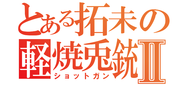 とある拓未の軽焼兎銃Ⅱ（ショットガン）