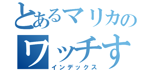 とあるマリカのワッチすぎるわ～（インデックス）