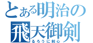 とある明治の飛天御剣（るろうに剣心）