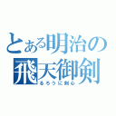 とある明治の飛天御剣（るろうに剣心）