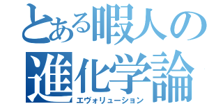 とある暇人の進化学論（エヴォリューション）