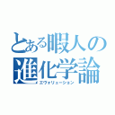 とある暇人の進化学論（エヴォリューション）