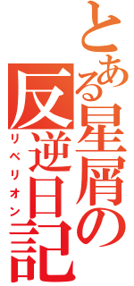 とある星屑の反逆日記（リベリオン）