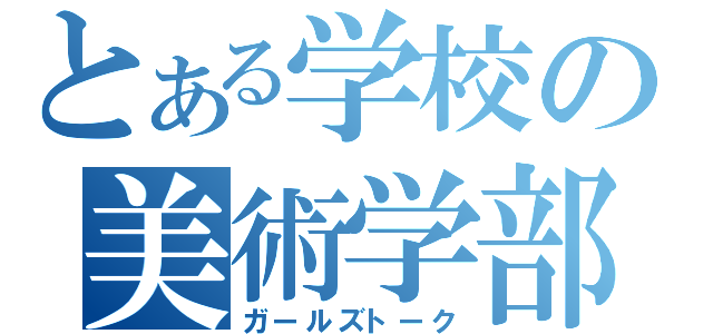 とある学校の美術学部（ガールズトーク）