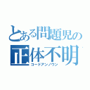 とある問題児の正体不明（コードアンノウン）