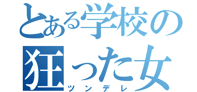 とある学校の狂った女（ツンデレ）