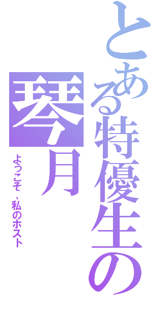 とある特優生の琴月Ⅱ（ようこそ、私のホスト）