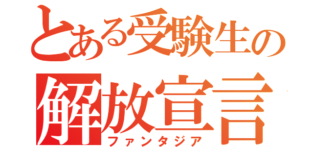 とある受験生の解放宣言（ファンタジア）