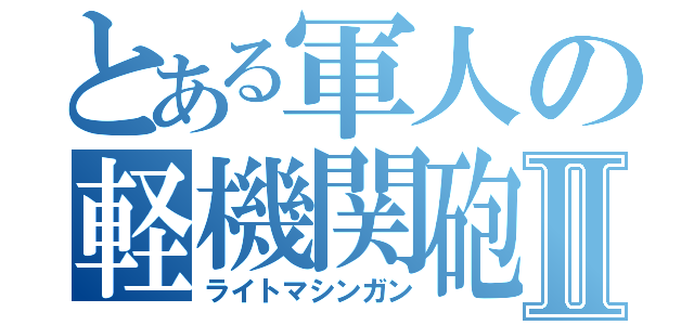 とある軍人の軽機関砲Ⅱ（ライトマシンガン）