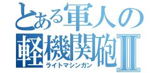 とある軍人の軽機関砲Ⅱ（ライトマシンガン）