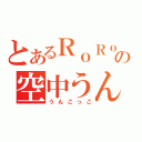 とあるＲｏＲｏの空中うんこひねり（うんこっこ）