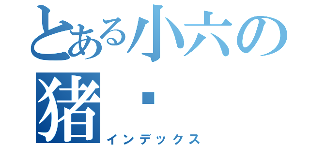 とある小六の猪头（インデックス）