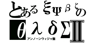 とあるξΨβζのθλδΣⅡ（アンノーンウィジャ盤）