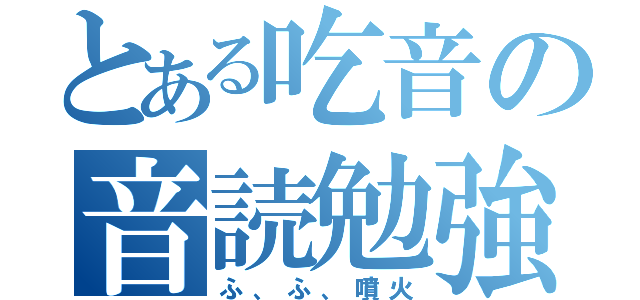 とある吃音の音読勉強（ふ、ふ、噴火）