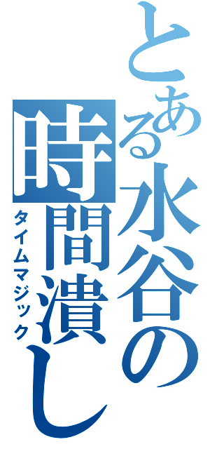 とある水谷の時間潰し（タイムマジック）