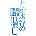 とある水谷の時間潰し（タイムマジック）