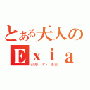 とある天人のＥｘｉａ（刹那·Ｆ·清英）