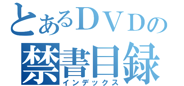 とあるＤＶＤの禁書目録（インデックス）