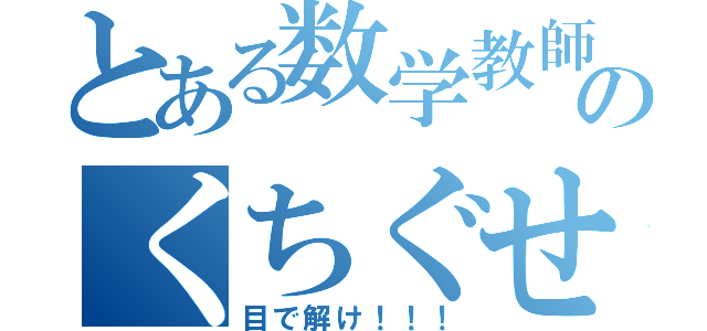 とある数学教師のくちぐせ（目で解け！！！）