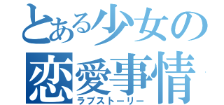 とある少女の恋愛事情（ラブストーリー）