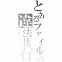 とあるファイルの違法共有（トレンティア）