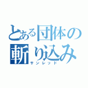 とある団体の斬り込み将軍（サンレッド）