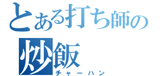 とある打ち師の炒飯（チャーハン）