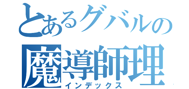 とあるグバルの魔導師理論（インデックス）