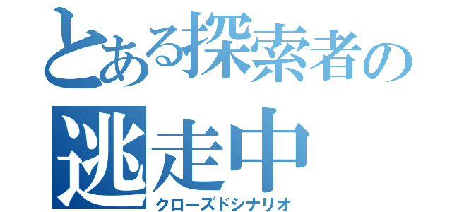 とある探索者の逃走中（クローズドシナリオ）