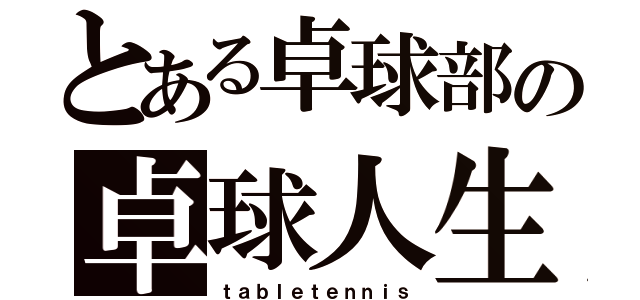 とある卓球部の卓球人生（ｔａｂｌｅｔｅｎｎｉｓ）