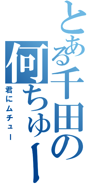 とある千田の何ちゅー？（君にムチュー）