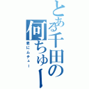 とある千田の何ちゅー？（君にムチュー）