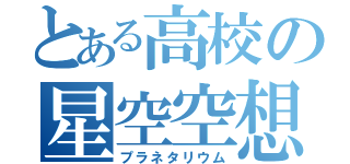 とある高校の星空空想（プラネタリウム）