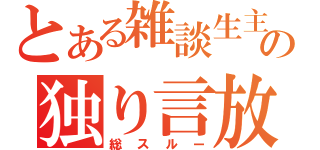 とある雑談生主の独り言放送（総スルー）