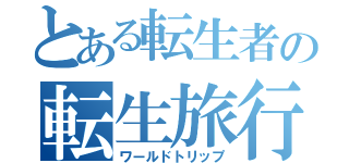 とある転生者の転生旅行（ワールドトリップ）