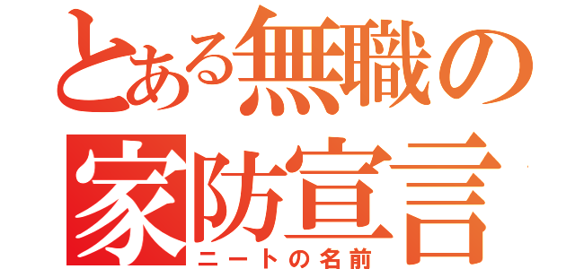 とある無職の家防宣言（ニートの名前）