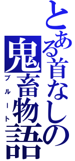 とある首なしの鬼畜物語（ブルート）